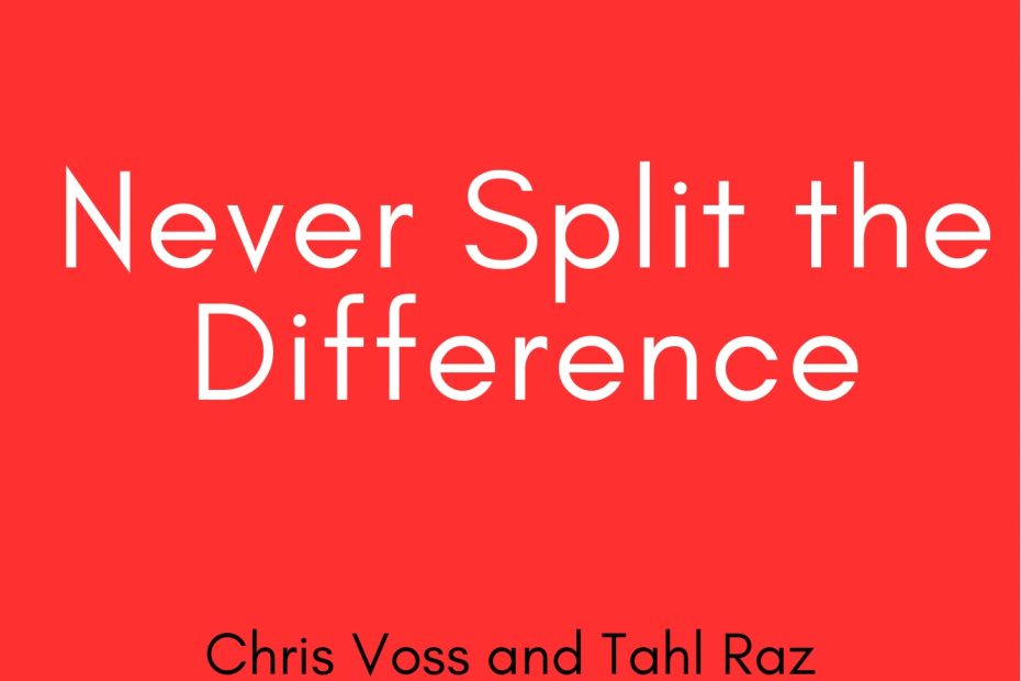 Summary of Never Split the Difference by Chris Voss and Tahl Raz